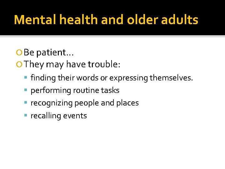 Mental health and older adults Be patient… They may have trouble: finding their words