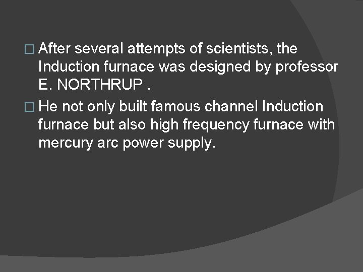 � After several attempts of scientists, the Induction furnace was designed by professor E.