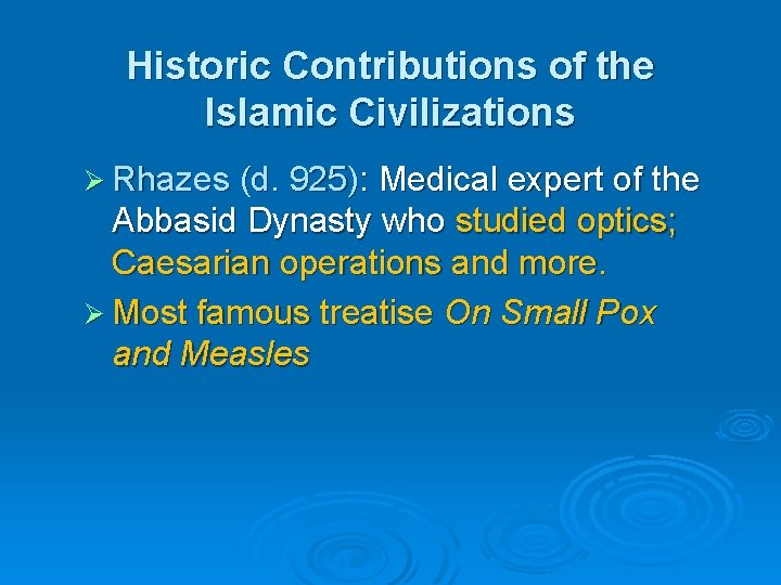 Historic Contributions of the Islamic Civilizations Ø Rhazes (d. 925): Medical expert of the