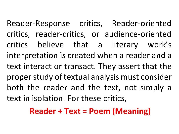 Reader-Response critics, Reader-oriented critics, reader-critics, or audience-oriented critics believe that a literary work’s interpretation