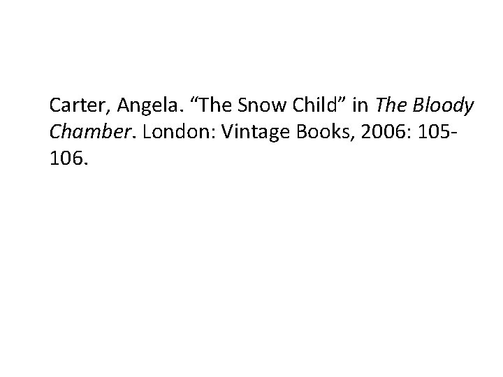 Carter, Angela. “The Snow Child” in The Bloody Chamber. London: Vintage Books, 2006: 105106.