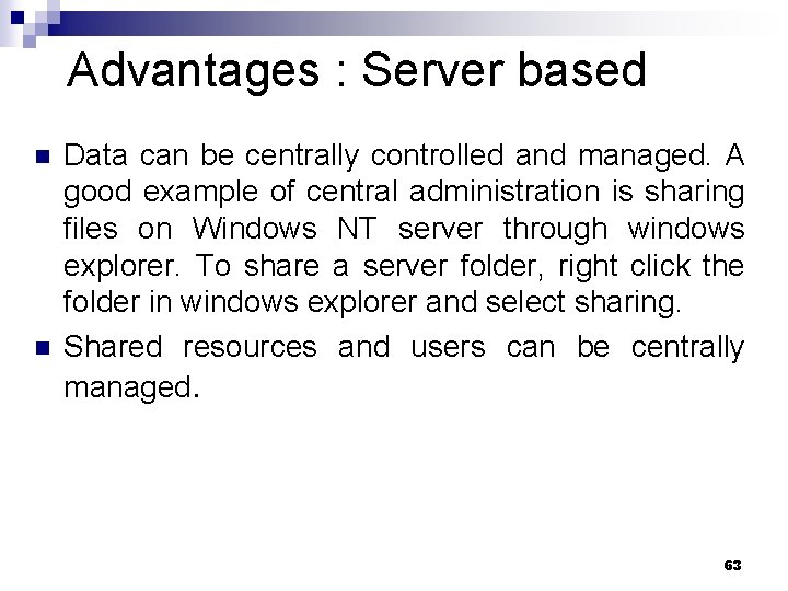 Advantages : Server based n n Data can be centrally controlled and managed. A