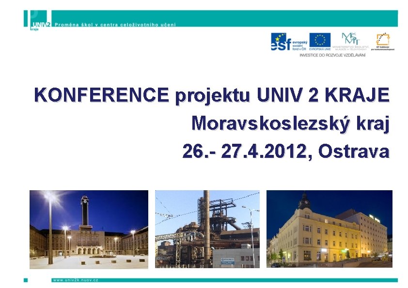 KONFERENCE projektu UNIV 2 KRAJE Moravskoslezský kraj 26. - 27. 4. 2012, Ostrava 