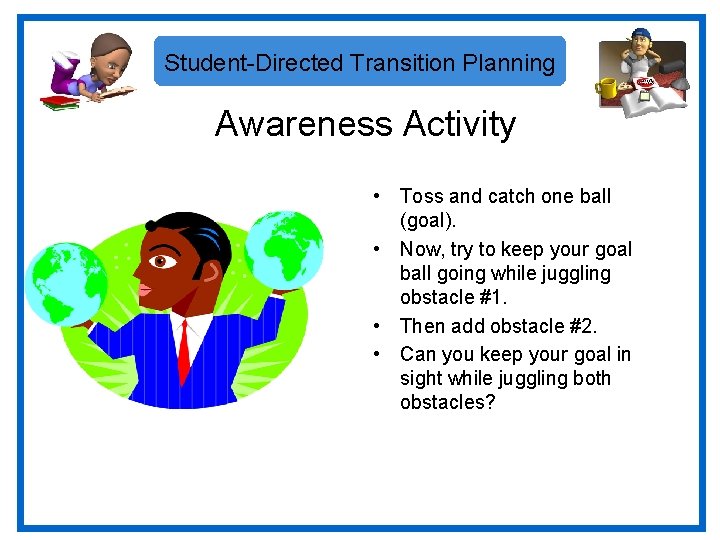 Student-Directed Transition Planning Awareness Activity • Toss and catch one ball (goal). • Now,