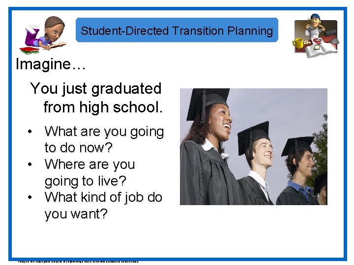 Student-Directed Transition Planning Imagine… You just graduated from high school. • What are you