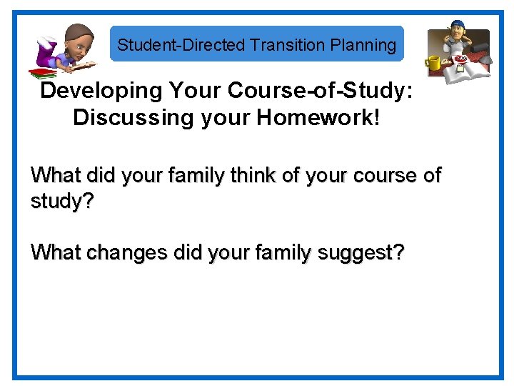 Student-Directed Transition Planning Developing Your Course-of-Study: Discussing your Homework! What did your family think