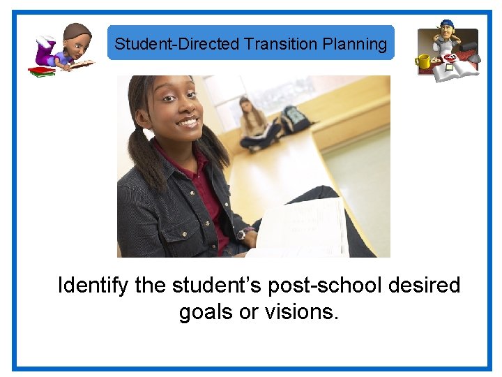 Student-Directed Transition Planning Identify the student’s post-school desired goals or visions. 