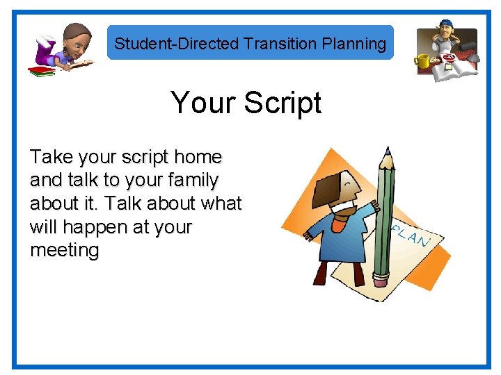 Student-Directed Transition Planning Your Script Take your script home and talk to your family