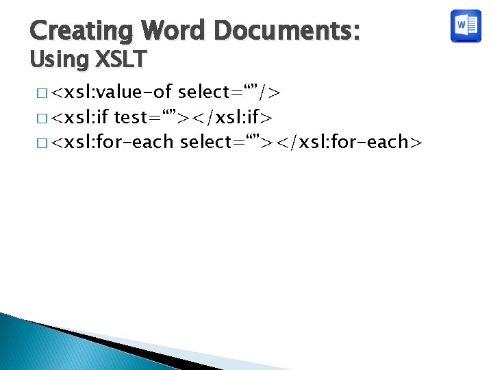 Creating Word Documents: Using XSLT � <xsl: value-of select=“”/> � <xsl: if test=“”></xsl: if>