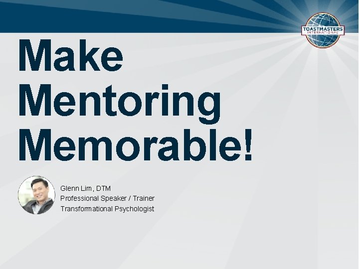 Make Mentoring Memorable! Glenn Lim, DTM Professional Speaker / Trainer Transformational Psychologist 