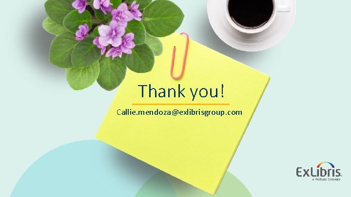 Thank you! Callie. mendoza@exlibrisgroup. com © 2018 Ex Libris | Confidential & Proprietary 