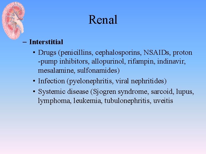 Renal – Interstitial • Drugs (penicillins, cephalosporins, NSAIDs, proton -pump inhibitors, allopurinol, rifampin, indinavir,
