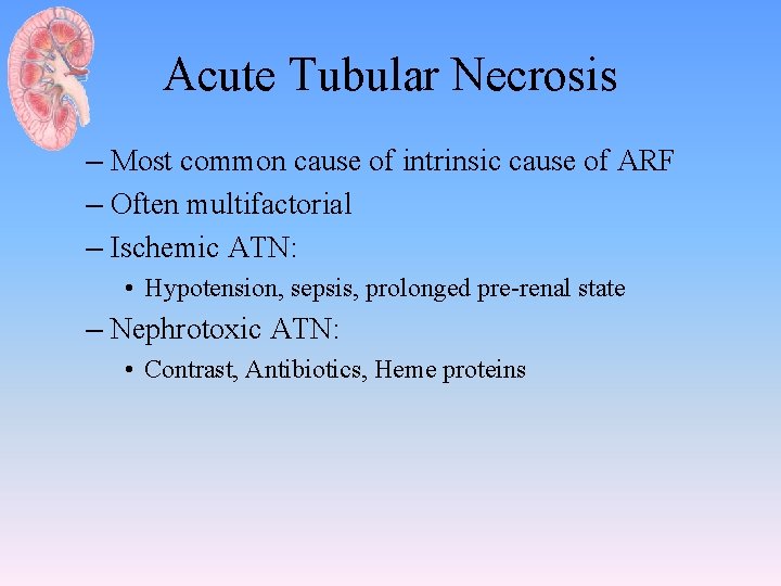 Acute Tubular Necrosis – Most common cause of intrinsic cause of ARF – Often