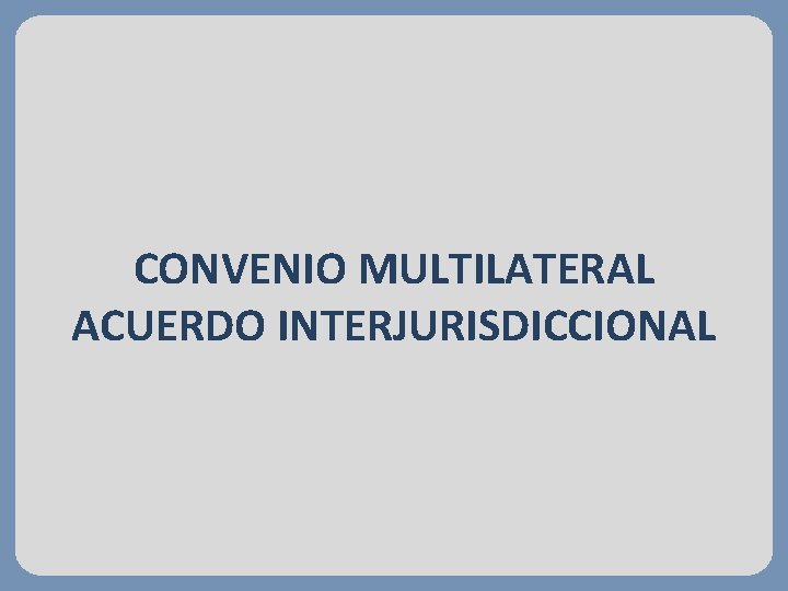 CONVENIO MULTILATERAL ACUERDO INTERJURISDICCIONAL ASPECTOS GENERALES ...