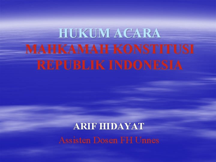 HUKUM ACARA MAHKAMAH KONSTITUSI REPUBLIK INDONESIA ARIF HIDAYAT Assisten Dosen FH Unnes 