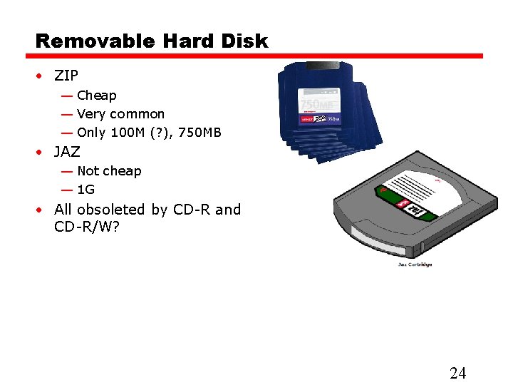 Removable Hard Disk • ZIP — Cheap — Very common — Only 100 M