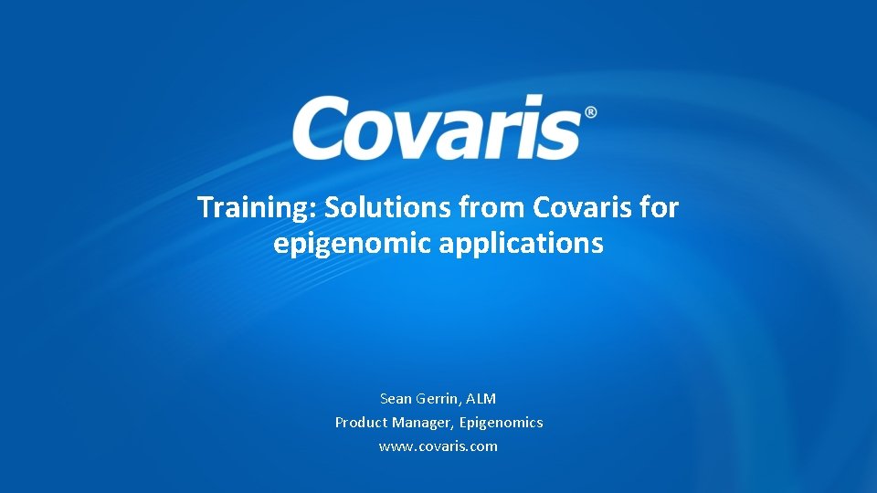 Training: Solutions from Covaris for epigenomic applications Sean Gerrin, ALM Product Manager, Epigenomics www.