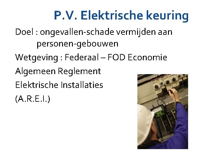 P. V. Elektrische keuring Doel : ongevallen-schade vermijden aan personen-gebouwen Wetgeving : Federaal – P. V. Elektrische keuring Doel : ongevallen-schade vermijden aan personen-gebouwen Wetgeving : Federaal –