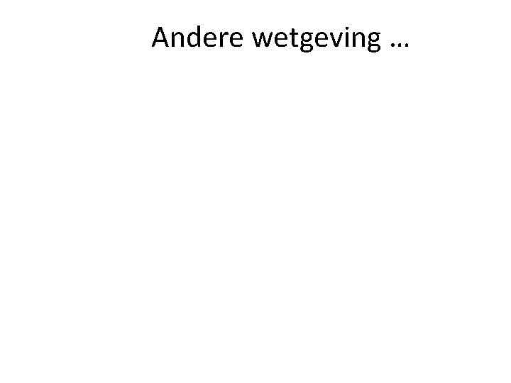 Andere wetgeving … Andere wetgeving …