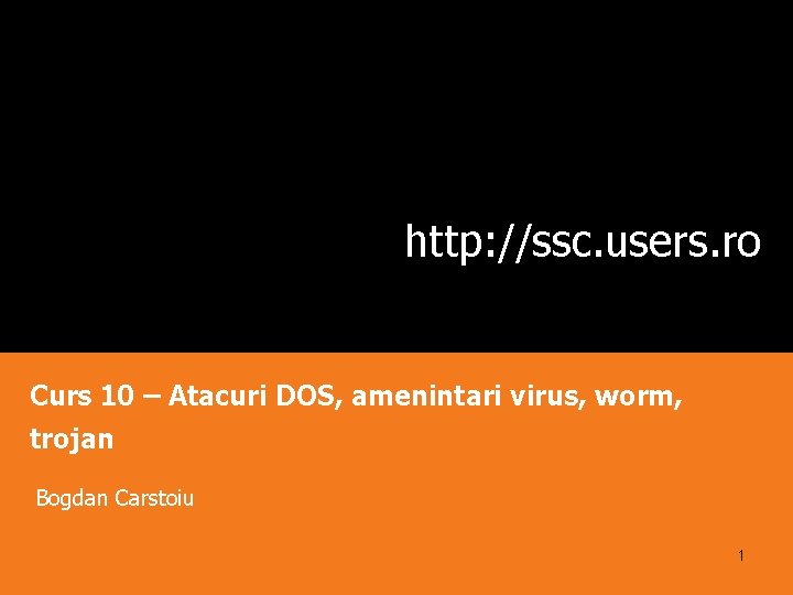 http: //ssc. users. ro Curs 10 – Atacuri DOS, amenintari virus, worm, trojan Bogdan