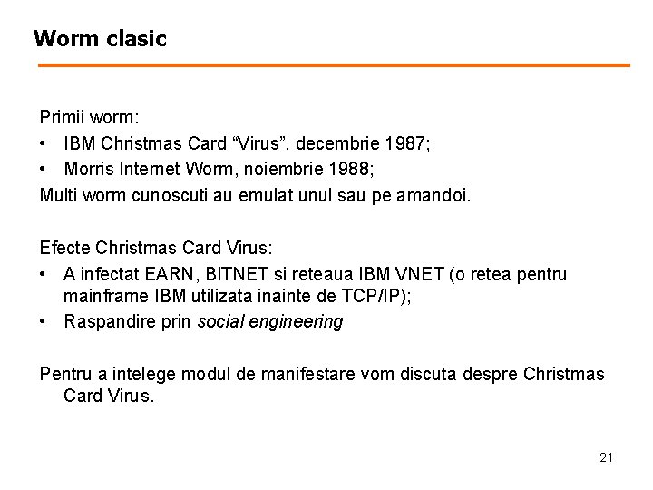 Worm clasic Primii worm: • IBM Christmas Card “Virus”, decembrie 1987; • Morris Internet