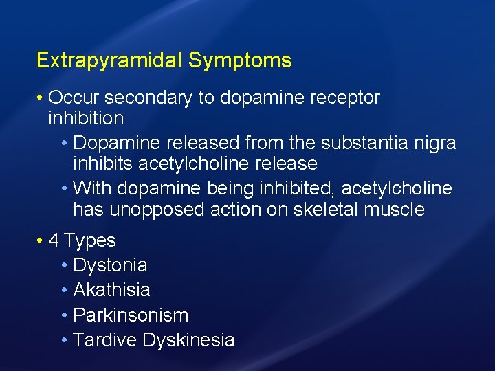 Extrapyramidal Symptoms • Occur secondary to dopamine receptor inhibition • Dopamine released from the