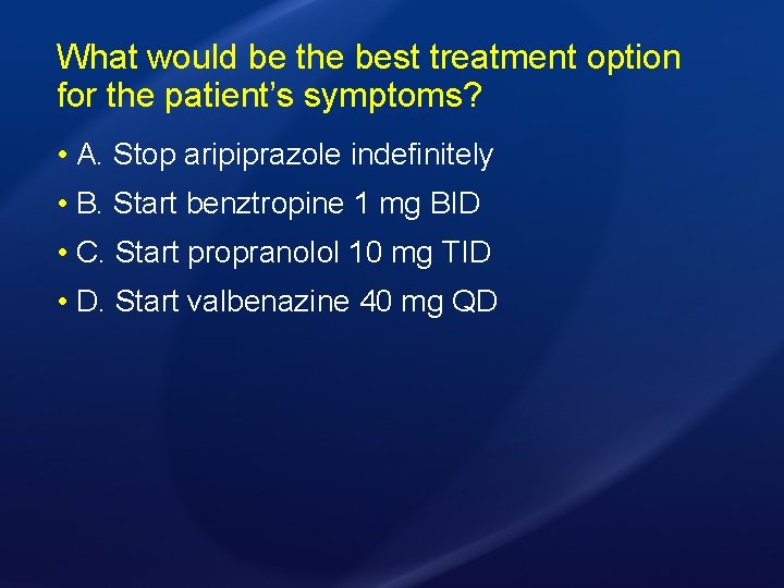 What would be the best treatment option for the patient’s symptoms? • A. Stop