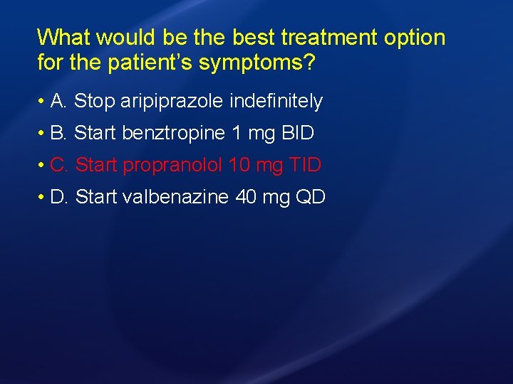 What would be the best treatment option for the patient’s symptoms? • A. Stop