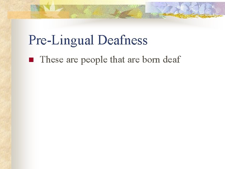 Pre-Lingual Deafness n These are people that are born deaf 