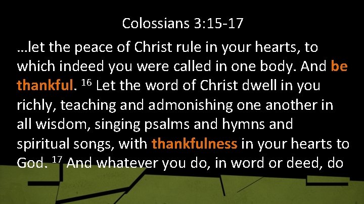 Colossians 3: 15 -17 …let the peace of Christ rule in your hearts, to