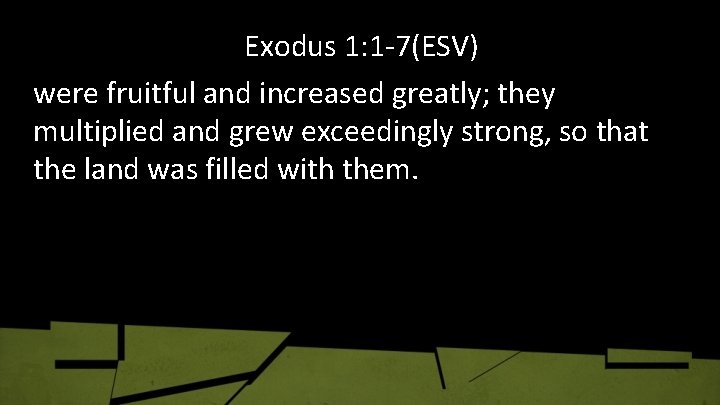 Exodus 1: 1 -7(ESV) were fruitful and increased greatly; they multiplied and grew exceedingly