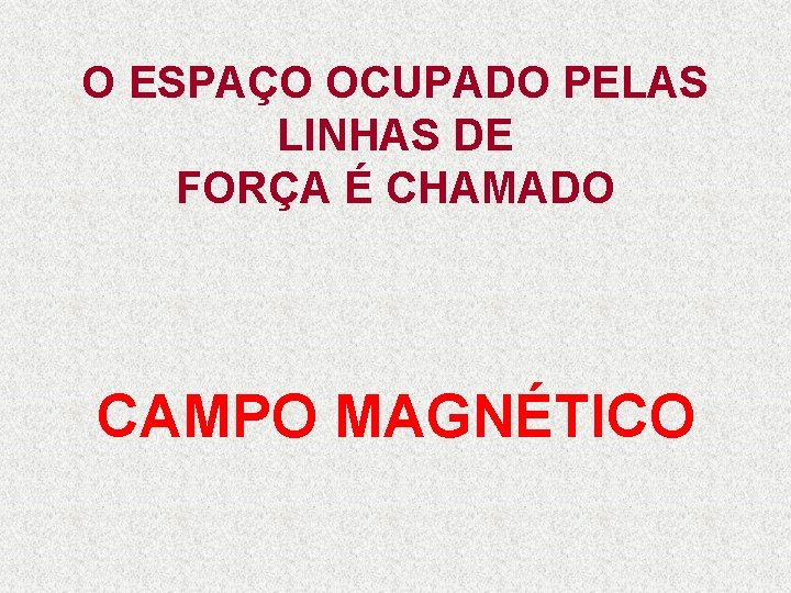 O ESPAÇO OCUPADO PELAS LINHAS DE FORÇA É CHAMADO CAMPO MAGNÉTICO 