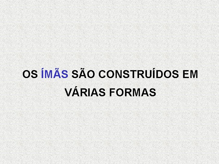 OS ÍMÃS SÃO CONSTRUÍDOS EM VÁRIAS FORMAS 