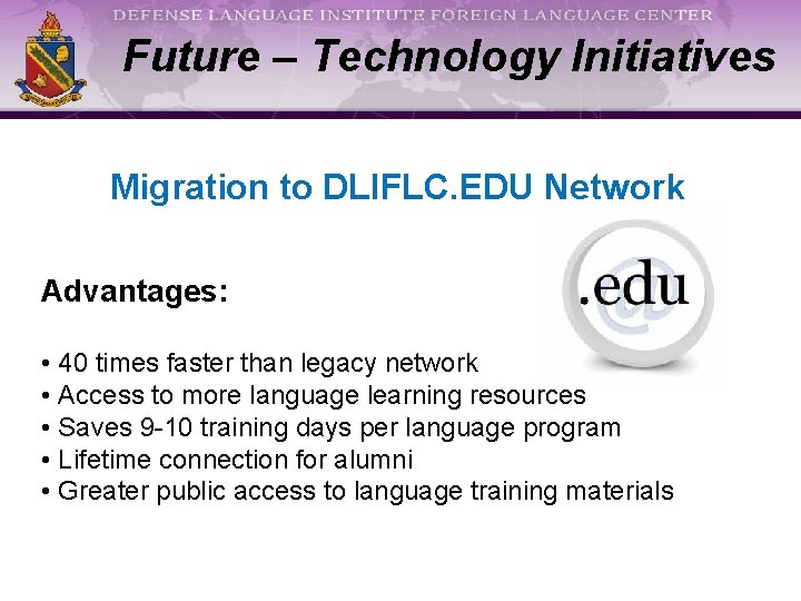 Future – Technology Initiatives Migration to DLIFLC. EDU Network Advantages: • 40 times faster Future – Technology Initiatives Migration to DLIFLC. EDU Network Advantages: • 40 times faster
