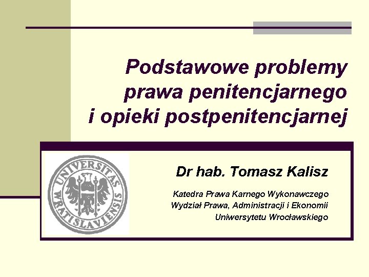 Podstawowe problemy prawa penitencjarnego i opieki postpenitencjarnej Dr hab. Tomasz Kalisz Katedra Prawa Karnego