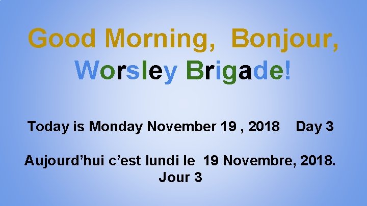 Good Morning, Bonjour, Worsley Brigade! Today is Monday November 19 , 2018 Day 3