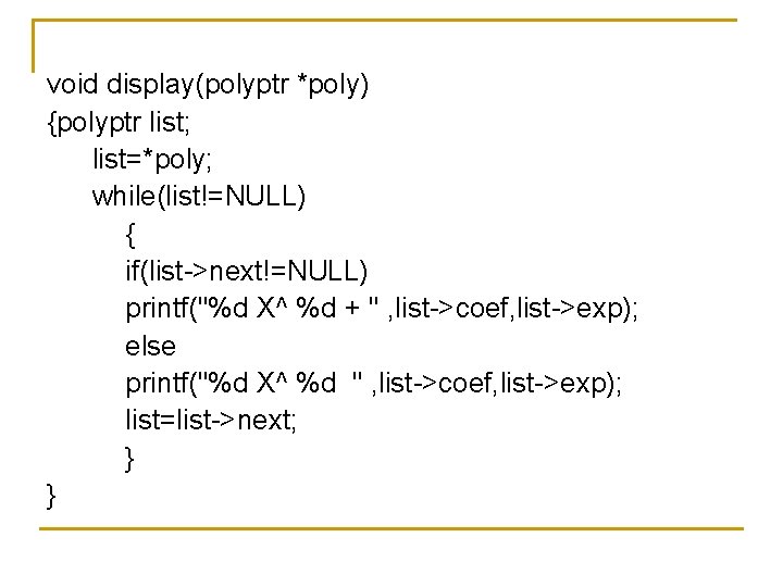 void display(polyptr *poly) {polyptr list; list=*poly; while(list!=NULL) { if(list->next!=NULL) printf("%d X^ %d + "