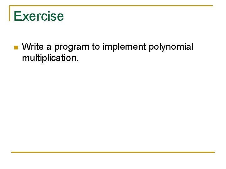 Exercise n Write a program to implement polynomial multiplication. 