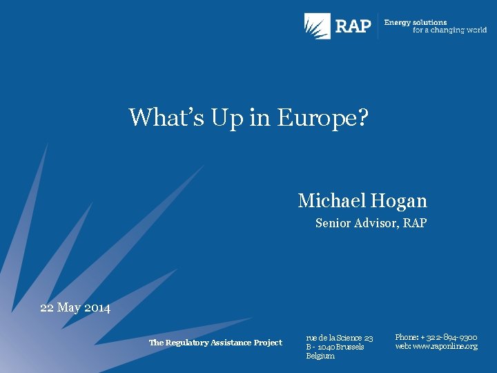 What’s Up in Europe? Michael Hogan Senior Advisor, RAP 22 May 2014 The Regulatory