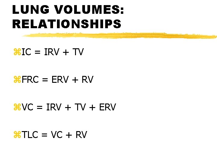 LUNG VOLUMES: RELATIONSHIPS z. IC = IRV + TV z. FRC = ERV +