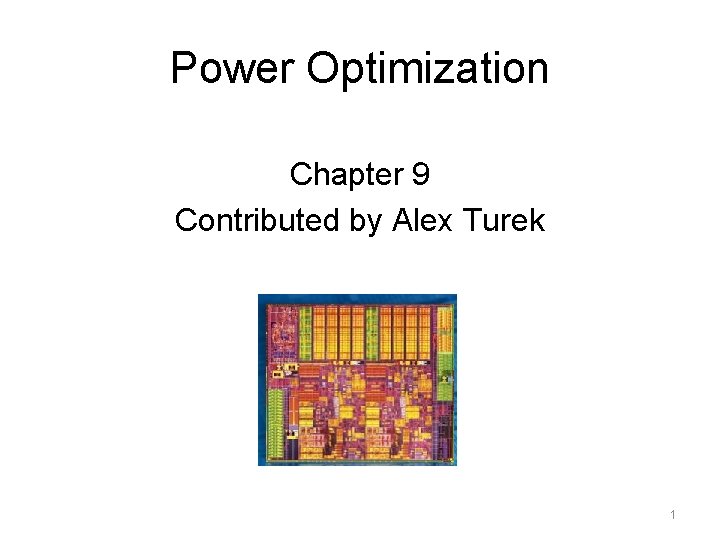 Power Optimization Chapter 9 Contributed by Alex Turek 1 