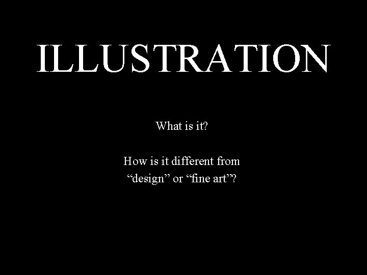 ILLUSTRATION What is it? How is it different from “design” or “fine art”? 