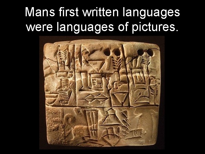 Mans first written languages were languages of pictures. 