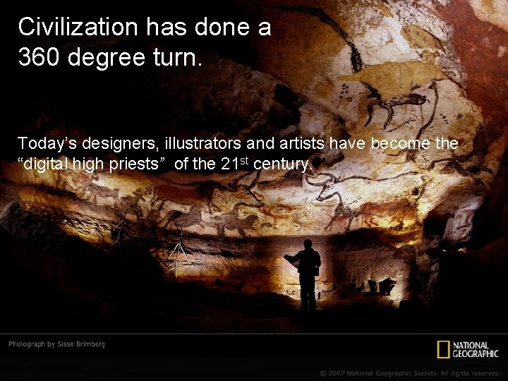 Civilization has done a 360 degree turn. Today’s designers, illustrators and artists have become