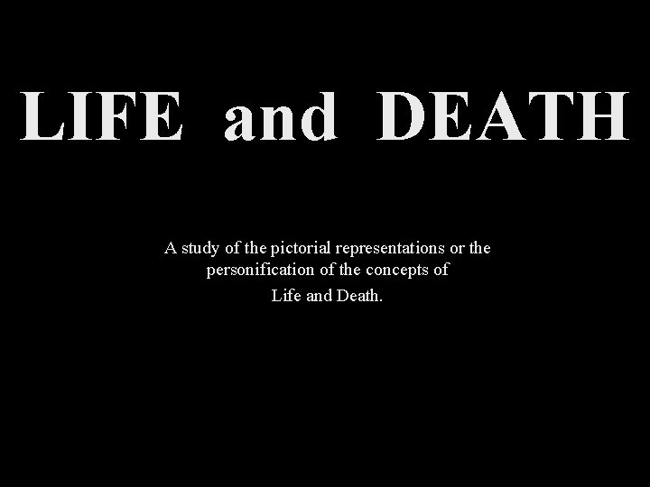 LIFE and DEATH A study of the pictorial representations or the personification of the