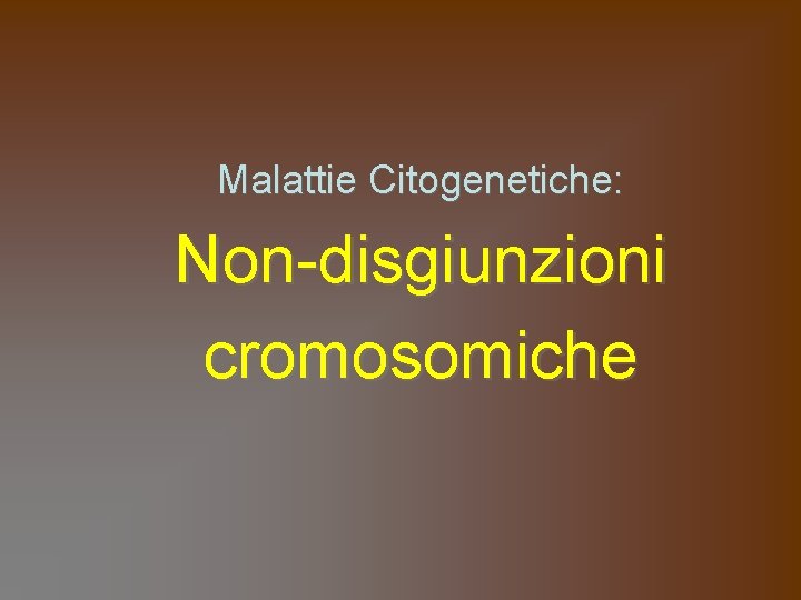 Malattie Citogenetiche: Non-disgiunzioni cromosomiche 