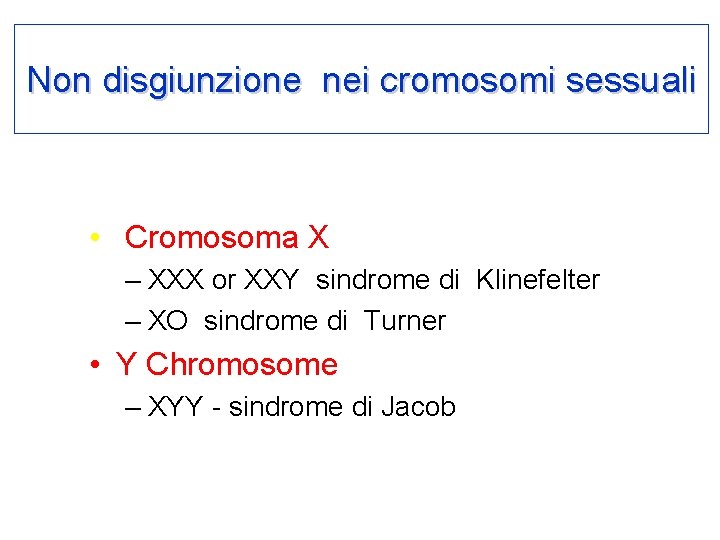 Non disgiunzione nei cromosomi sessuali • Cromosoma X – XXX or XXY sindrome di