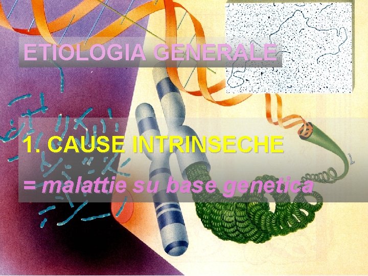ETIOLOGIA GENERALE 1. CAUSE INTRINSECHE = malattie su base genetica 