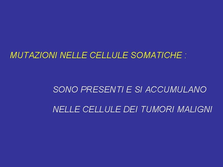 MUTAZIONI NELLE CELLULE SOMATICHE : SONO PRESENTI E SI ACCUMULANO NELLE CELLULE DEI TUMORI