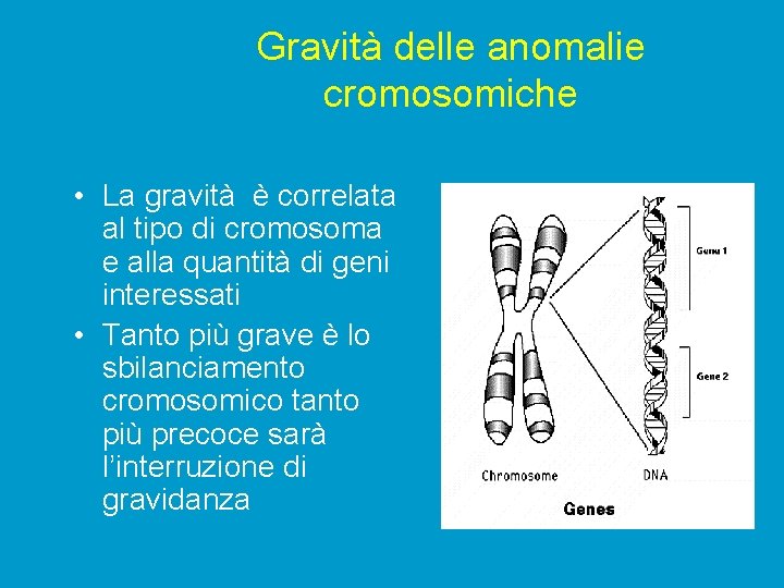 Gravità delle anomalie cromosomiche • La gravità è correlata al tipo di cromosoma e